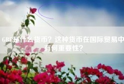 GBP是什么货币？这种货币在国际贸易中有何重要性？