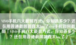 VIVO手机六大截屏方式，你知道多少？还在用普通截屏简直太low了vivo手机如何截屏「VIVO手机六大截屏方式，你知道多少？还在用普通截屏简直太low了」