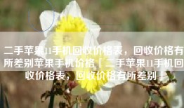 二手苹果11手机回收价格表，回收价格有所差别苹果手机价格「二手苹果11手机回收价格表，回收价格有所差别」