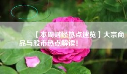 🔥【本周财经热点速览】大宗商品与股市热点解读！ 🌟