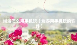 端游怎么用手机玩（端游用手机玩的软件）